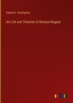 Art Life and Theories of Richard Wagner - Burlingame, Edward L.