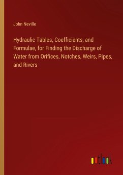 Hydraulic Tables, Coefficients, and Formulae, for Finding the Discharge of Water from Orifices, Notches, Weirs, Pipes, and Rivers