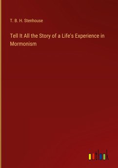 Tell It All the Story of a Life's Experience in Mormonism - Stenhouse, T. B. H.