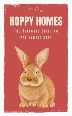Hoppy Homes: The Ultimate Guide to Pet Rabbit Care (eBook, ePUB) - King, Mark