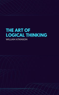 The Art of Logical Thinking: Or the Laws of Reasoning (Classic Reprint) (eBook, ePUB) - Atkinson, William