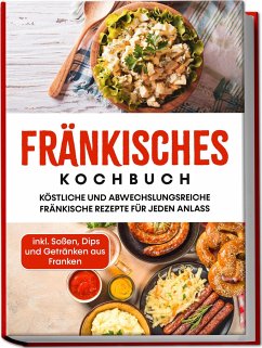 Fränkisches Kochbuch: Köstliche und abwechslungsreiche fränkische Rezepte für jeden Anlass - inkl. Soßen, Dips und Getränken aus Franken - Reimann, Alexander