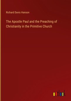 The Apostle Paul and the Preaching of Christianity in the Primitive Church - Hanson, Richard Davis