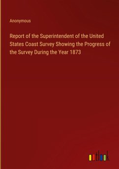 Report of the Superintendent of the United States Coast Survey Showing the Progress of the Survey During the Year 1873