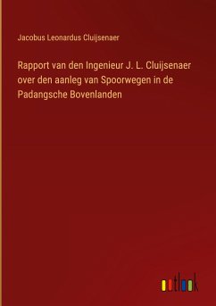 Rapport van den Ingenieur J. L. Cluijsenaer over den aanleg van Spoorwegen in de Padangsche Bovenlanden - Cluijsenaer, Jacobus Leonardus