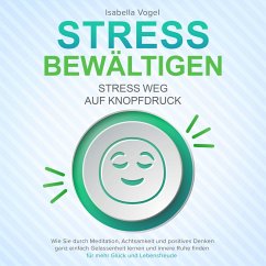 STRESS BEWÄLTIGEN - Stress weg auf Knopfdruck: Wie Sie durch Meditation, Achtsamkeit und positives Denken ganz einfach Gelassenheit lernen und innere Ruhe finden - für mehr Glück und Lebensfreude (MP3-Download) - Vogel, Isabella