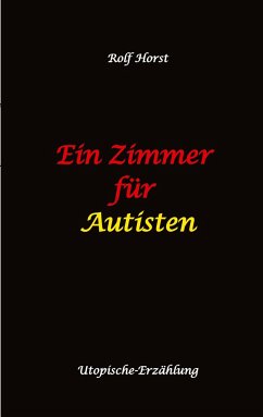 Ein Zimmer für Autisten - hochfunktionaler Autismus, Asperger-Syndrom, Missbrauch, Postwachstum, Permakultur, Sucht, Psychotherapie, Mobbing, Utopie, Krankenhaus, autistengerechtes Krankenzimmer - Horst, Rolf