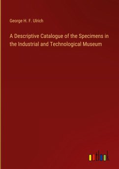 A Descriptive Catalogue of the Specimens in the Industrial and Technological Museum - Ulrich, George H. F.