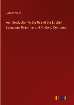 An Introduction to the Use of the English Language, Grammar and Rhetoric Combined - Alden, Joseph
