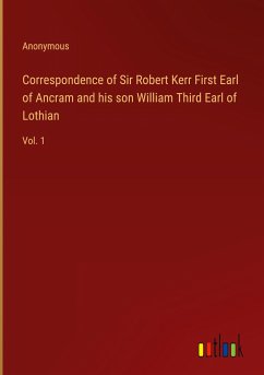 Correspondence of Sir Robert Kerr First Earl of Ancram and his son William Third Earl of Lothian - Anonymous