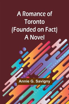 A Romance of Toronto (Founded on Fact) - Savigny, Annie G.