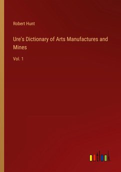 Ure's Dictionary of Arts Manufactures and Mines - Hunt, Robert