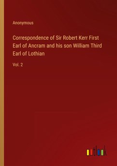 Correspondence of Sir Robert Kerr First Earl of Ancram and his son William Third Earl of Lothian