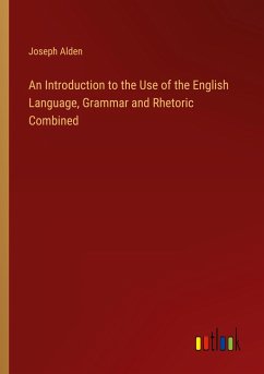 An Introduction to the Use of the English Language, Grammar and Rhetoric Combined - Alden, Joseph