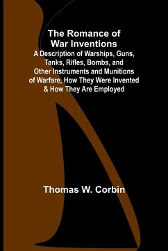 The Romance of War Inventions; A Description of Warships, Guns, Tanks, Rifles, Bombs, and Other Instruments and Munitions of Warfare, How They Were Invented & How They Are Employed - Corbin, Thomas W.