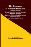 The Romance of Modern Invention; Containing Interesting Descriptions in Non-technical Language of Wireless Telegraphy, Liquid Air, Modern Artillery, Submarines, Dirigible Torpedoes, Solar Motors, Airships, &c. &c.
