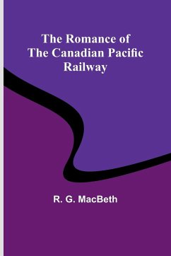 The Romance of the Canadian Pacific Railway - Macbeth, R. G.
