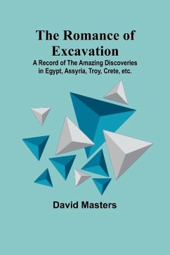 The Romance of Excavation; A record of the amazing discoveries in Egypt, Assyria, Troy, Crete, etc. - Masters, David