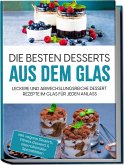 Die besten Desserts aus dem Glas: Leckere und abwechslungsreiche Dessert Rezepte im Glas für jeden Anlass - inkl. vegane Desserts , Fitness-Desserts & internationalen Spezialitäten