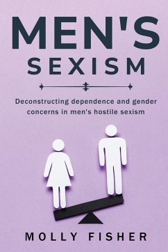 DECONSTRUCTING DEPENDENCE AND GENDER CONCERNS IN MEN'S HOSTILE SEXISM - Fisher, Molly