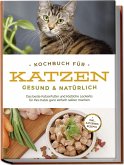 Kochbuch für Katzen - gesund & natürlich: Das beste Katzenfutter und köstliche Leckerlis für Ihre Katze ganz einfach selber machen - inkl. Katzeneis Rezepte