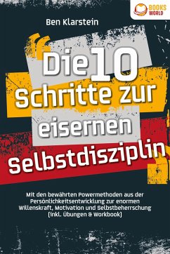 Die 10 Schritte zur eisernen Selbstdisziplin: Mit den bewährten Powermethoden aus der Persönlichkeitsentwicklung zur enormen Willenskraft, Motivation und Selbstbeherrschung (inkl. Übungen & Workbook) - Klarstein, Ben