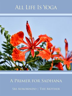 All Life Is Yoga: A Primer for Sadhana (eBook, ePUB) - Aurobindo, Sri; Mother, The (d.i. Mira Alfassa)