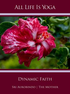 All Life Is Yoga: Dynamic Faith (eBook, ePUB) - Aurobindo, Sri; Mother, The (d. i. Mira Alfassa)