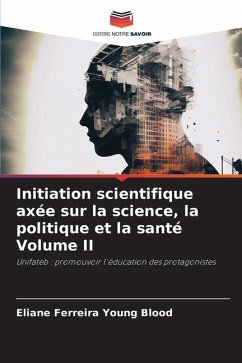 Initiation scientifique axée sur la science, la politique et la santé Volume II - Ferreira Young Blood, Eliane