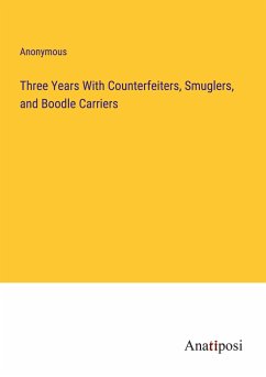 Three Years With Counterfeiters, Smuglers, and Boodle Carriers - Anonymous