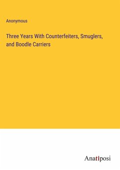 Three Years With Counterfeiters, Smuglers, and Boodle Carriers - Anonymous