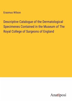 Descriptive Catalogue of the Dermatological Specimenes Contained in the Museum of The Royal College of Surgeons of England - Wilson, Erasmus