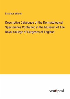 Descriptive Catalogue of the Dermatological Specimenes Contained in the Museum of The Royal College of Surgeons of England - Wilson, Erasmus