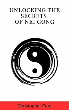 Unlocking the Secrets of Nei Gong (The Martial Arts Collection) (eBook, ePUB) - Ford, Christopher