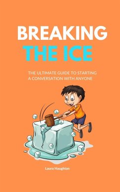Breaking the Ice: The Ultimate Guide to Starting a Conversation with Anyone (eBook, ePUB) - Haughtan, Laura