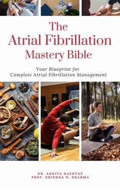 The Atrial Fibrillation Mastery Bible: Your Blueprint For Complete Atrial Fibrillation Management (eBook, ePUB) - Kashyap, Ankita; Sharma, Krishna N.