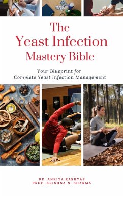 The Yeast Infection Mastery Bible: Your Blueprint For Complete Yeast Infection Management (eBook, ePUB) - Kashyap, Ankita; Sharma, Krishna N.