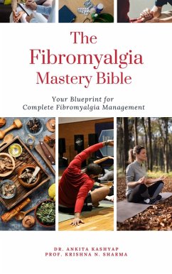 The Fibromyalgia Mastery Bible: Your Blueprint For Complete Fibromyalgia Management (eBook, ePUB) - Kashyap, Ankita; Sharma, Krishna N.