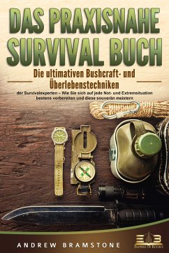 DAS PRAXISNAHE SURVIVAL BUCH: Die ultimativen Bushcraft- und Überlebenstechniken der Survivalexperten – Wie Sie sich auf jede Not- und Extremsituation bestens vorbereiten und diese souverän meistern (eBook, ePUB) - Bramstone, Andrew