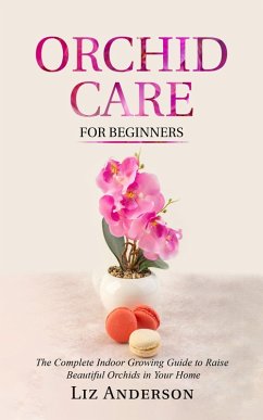 Cover Orchid Care For Beginners: The Complete Indoor Growing Guide to Raise Beautiful Orchids in Your Home (eBook, ePUB)
