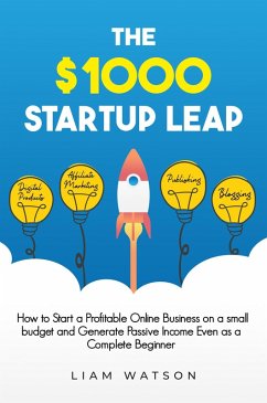 The $1000 Startup Leap: How to Start a Profitable Online Business on a Small Budget and Generate Passive Income Even as a Complete Beginner (eBook, ePUB) - Watson, Liam
