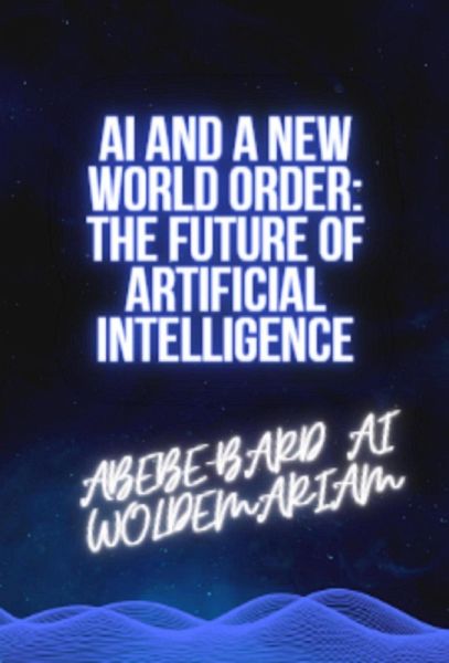 AI and a New World Order: The Future of Artificial Intelligence (1A, #1) (eBook, ePUB) AI and a New World Order: The Future of Artificial Intelligence (1A, #1) (eBook, ePUB)