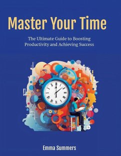 Master Your Time: The Ultimate Guide to Boosting Productivity and Achieving Success (eBook, ePUB) - Summers, Emma