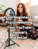 From Beginner to Pro: Unleashing Your YouTube Channel's Potential (eBook, ePUB)
