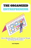 The Organized Entrepreneur: How to Maximize Efficiency and Productivity Through Goal Setting and Prioritization (eBook, ePUB)