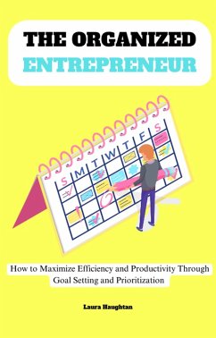 The Organized Entrepreneur: How to Maximize Efficiency and Productivity Through Goal Setting and Prioritization (eBook, ePUB) - Haughtan, Laura