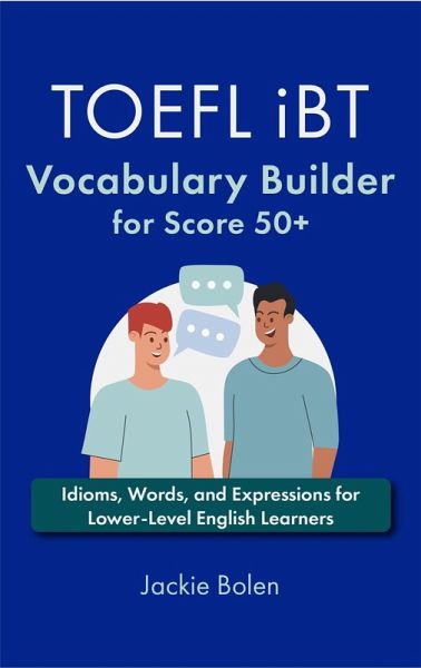 TOEFL iBT Vocabulary Builder for Score 50+: Idioms, Words, and Expressions for Lower-Level English Learners (eBook, ePUB) TOEFL iBT Vocabulary Builder for Score 50+: Idioms, Words, and Expressions for Lower-Level English Learners (eBook, ePUB)