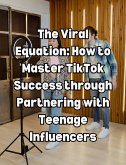 The Viral Equation: How to Master TikTok Success through Partnering with Teenage Influencers (eBook, ePUB)