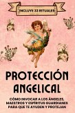 Protección Angelical. Incluye 33 Rituales: Cómo invocar a los ángeles, maestros y espíritus guardianes para que te ayuden y protejan (eBook, ePUB)