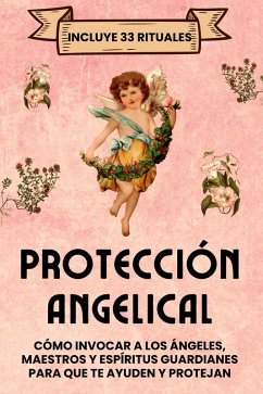 Cover Protección Angelical. Incluye 33 Rituales: Cómo invocar a los ángeles, maestros y espíritus guardianes para que te ayuden y protejan (eBook, ePUB)